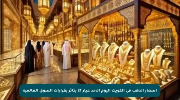 أسعار الذهب في الكويت اليوم الأحد عيار 21 يتأثر بقرارات السوق العالمية